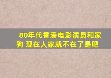 80年代香港电影演员和家狗 现在人家就不在了是吧